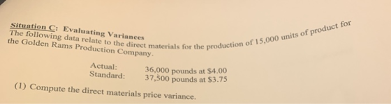 Situation C: Evaluating Variances The following data relate to the direct materials for the the Golden Rams Production Compan