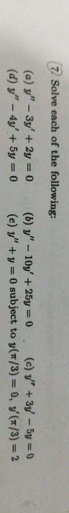 7. Solve each of the following: (a) y - 3y + 2y = 0 (d) y - 4y + 5y = 0 (b) y - 10y + 25y = 0. (C) y + 3y - 5y = 0 (e