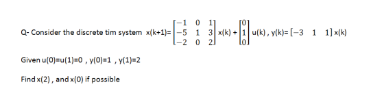11 Q-Consider the discrete tim system 1-1 x(k+1)= 1-5 1-2 0 1 0 11 3 x(k) + 1 2 u(k), y(k)= (-3 1 1] x(k) NW 0 Given u(O)=u(1