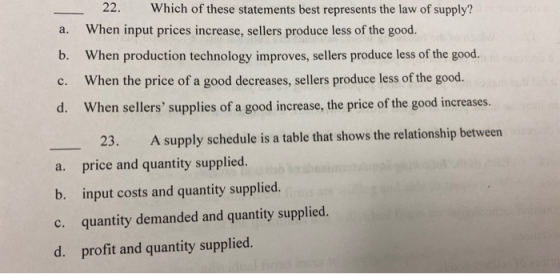 22. Which of these statements best represents the law of supply? a. When input prices increase, sellers produce less of the g