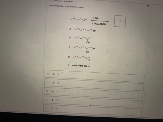 mework Unanswered What is the product of the following reaction? 1. BH 2. H2O., NaOH OH E none of the above ов o cc O E E