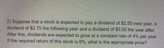2) Suppose that a stock is expected to pay a dividend of $2.50 next year, a dividend of $2.75 the following year and a divide