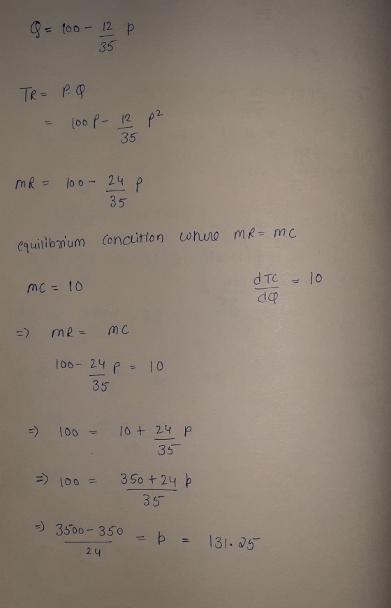 &= 100 - 12 P TR= P. Q - 100p- 12 p2 35 MR = 100- 24 p 35 equilibrium condition where mR=mc. mc = 10 dTC - 10 da =) MR= mc 10
