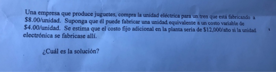 Una empresa que produce juguetes, compra la unidad eléctrica para un tren que está fabricando a $8.00/unidad. Suponga que él