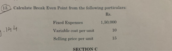 (13. Calculate Break Even Point from the following particulars: Rs. 1,50,000 3. 144 Fixed Expenses Variable cost per unit 10