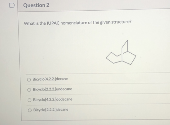 Question 2 What is the IUPAC nomenclature of the given structure? d Bicyclo(4.2.2.)decane Bicyclo[2.2.2.Jundecane Bicyclo(4.2