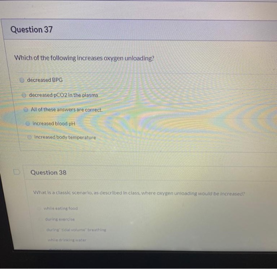 Question 37 Which of the following increases oxygen unloading? decreased BPG e decreased pCO2 in the plasma All of these answ