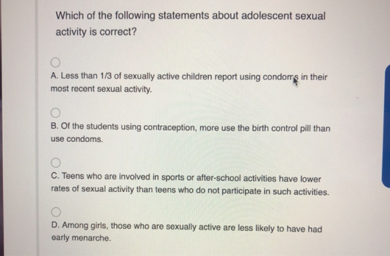 Which of the following statements about adolescent sexual activity is correct? A. Less than 1/3 of sexually active children r