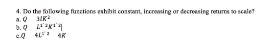 4. Do the following functions exhibit constant, increasing or decreasing returns to scale? a. l 31K2 b. Q L12K1 21 c.Q 4L1