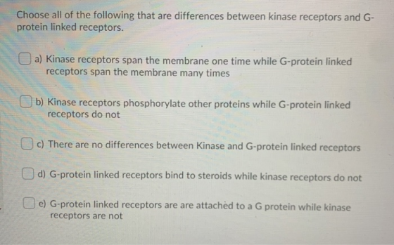 Choose all of the following that are differences between kinase receptors and G- protein linked receptors. a) Kinase receptor