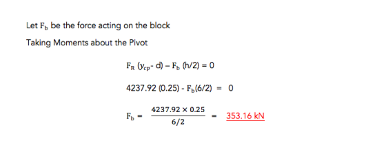 Let Fb be the force acting on the block Taking Moments about the Pivot 4237.92 (0.25) - Fb(6/2) - 0 4237.92 x 025353.16 kN 6/