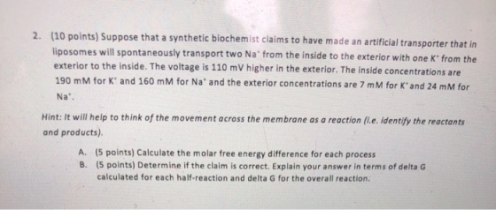 2. (10 points) Suppose that a synthetic biochemist claims to have made an artificial transporter that in liposomes will spont