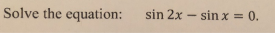 Solve the equation: sin 2x - sin x = 0.