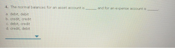 and for an expense account is 4. The normal balances for an asset account is a debit, debit b. credit, credit C. debit, credi