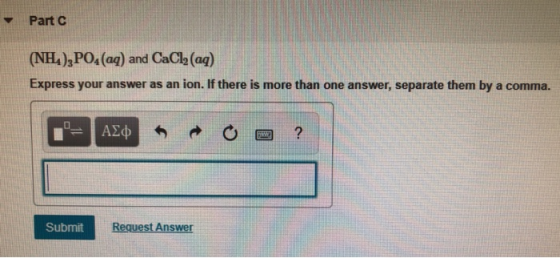 Part C (NH4),PO4 (aq) and CaCl(aq) Express your answer as an ion. If there is more than one answer, separate them by a comma.