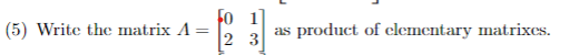 0 1 (5) Write the matrix A = 3 (5) Write the matrix A-B :1-pmxlindektKitary as product of clementary matrixes.