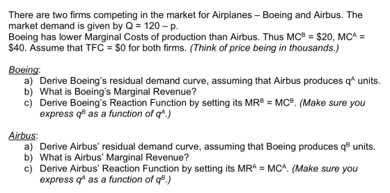 There are two firms competing in the market for Airplanes – Boeing and Airbus. The market demand is given by Q = 120 – p. Boe