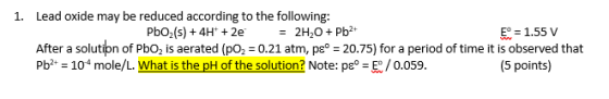 1. Lead oxide may be reduced according to the following: PbO2 (s) + 4H+ + 2 = 2H2O + Pb2+ E° = 1.55 V After a solution of Pbo