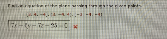 Find an equation of the plane passing through the given points. (3, 4, –4), (3, -4,4), (-3, -4, -4) Tx - 69 - 7z - 25 = 0 x