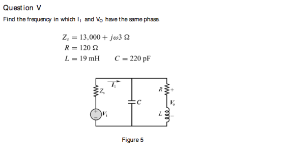 Question V Find the frequenoy in which I and Vo have the same phase z, = 13.000 +Joo352 R= 120 Ω L=19mH C=220 pF Z, L 8 Figur
