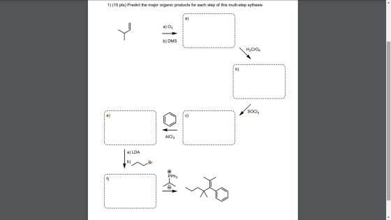 1) (15 pts) Predict the major organic products for each step of this multi-step sythesis a) a) O3 Y b) DMS H2Cr04 b) /soch e)
