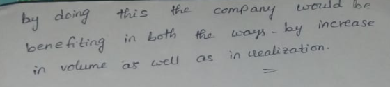 by doing bene A tingin both the usays - by increase in volume as sel as in eali zatian. this the company would be attan