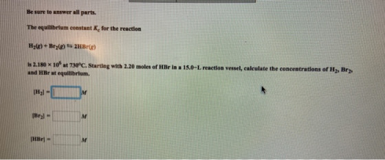 Be sure to answer all parts. The equilibrium constant Ke for the reaction H260) Bry() = 2HBr(e) 2.180 10730°C. Starting with