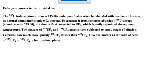 Enter your answer in the provided box. The 235U isotope (atomic mass = 235.00) undergoes fission when bombarded with neutrons