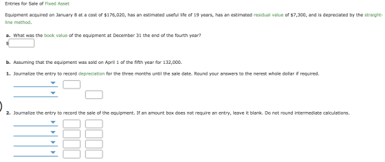 Entries for Sale of Fixed Asset Equipment acquired on January 8 at a cost of $176,020, has an estimated useful life of 19 yea