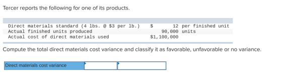 Tercer reports the following for one of its products. Direct materials standard (4 lbs. @ $3 per lb.) Actual finished units p
