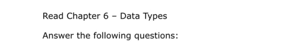 Read Chapter 6 - Data Types Answer the following questions: