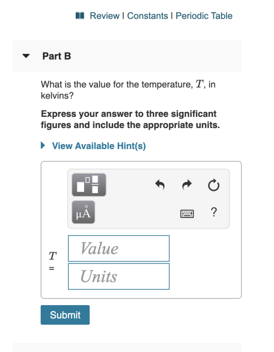 Review I Constants I Periodic Table Part B What is the value for the temperature, T, in kelvins? Express your answer to three