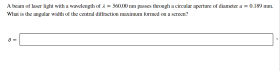 A beam of laser light with a wavelength of 1 = 560.00 nm passes through a circular aperture of diameter a = 0.189 mm. What is