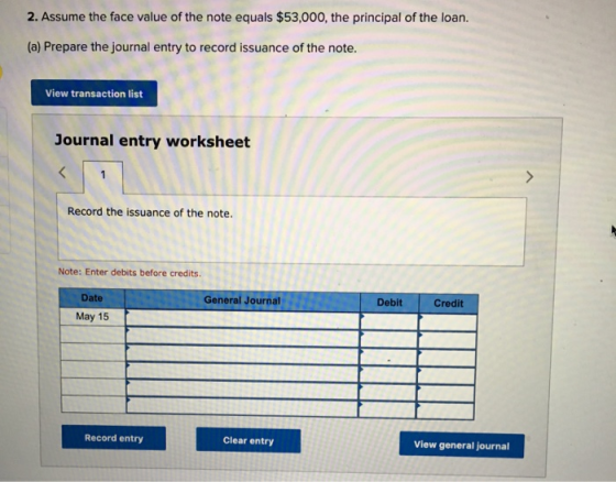 2. Assume the face value of the note equals $53,000, the principal of the loan. (a) Prepare the journal entry to record issua