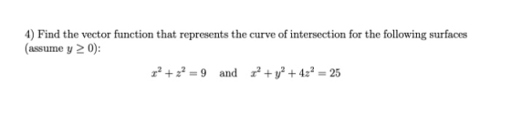 4) Find the vector function that represents the curve of intersection for the following surfaces (assume y > 0): 202 + z2 = 9