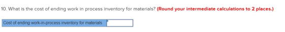 10. What is the cost of ending work in process inventory for materials? (Round your intermediate calculations to 2 places.) C