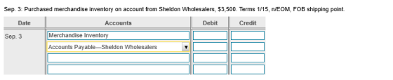 Sep 3: Purchased merchandise inventory on account from Sheldon Wholesalers, $3,500. Terms 1/15, n/EOM, FOB shipping point. Da