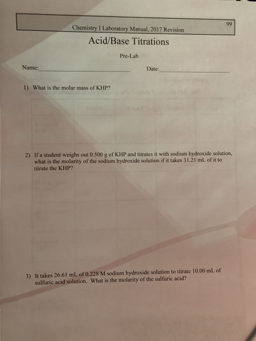 99 Chemistry I Laboratory Manual, 2017 Revision Acid/Base Titrations Pre-Lab Name: Date: 1) What is the molar mass of KHP? 2)