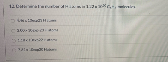 12. Determine the number of H atoms in 1.22 x 1020 C Ho molecules. 4.46 x 10exp23 H atoms 2.00 x 10exp-23 H atoms 1.18 x 10ex