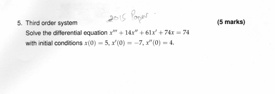 2015 Paper (5 marks) 5. Third order system Solve the differential equation x + 14x + 61x + 74x = 74 with initial conditio