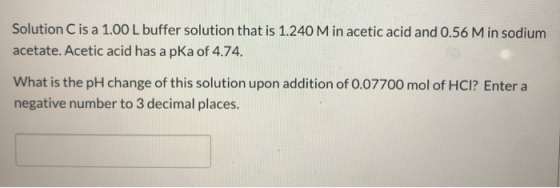 Solution C is a 1.00 L buffer solution that is 1.240 M in acetic acid and 0.56 Min sodium acetate. Acetic acid has a pKa of 4