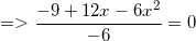 \small =>\frac{-9+12x-6x^2}{-6}=0