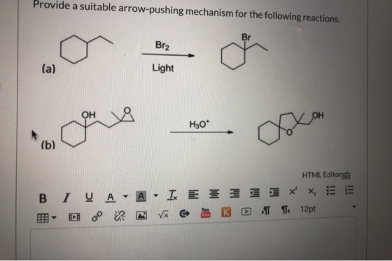 Provide a suitable arrow-pushing mechanism for the following reactions. Br Br2 (a) Light OH OH H30* (b) HTML Editora Β Ι Ο Α