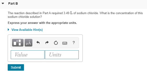 Part B The reaction described in Part A required 3.49 L of sodium chloride. What is the concentration of this sodium chloride