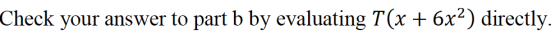 Check your answer to part b by evaluating T(x + 6x2) directly.