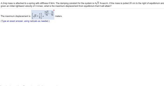 A 2-kg mass is attached to a spring with stiffness 6 N/m. The damping constant for the system is 413 N-sec/m. If the mass is