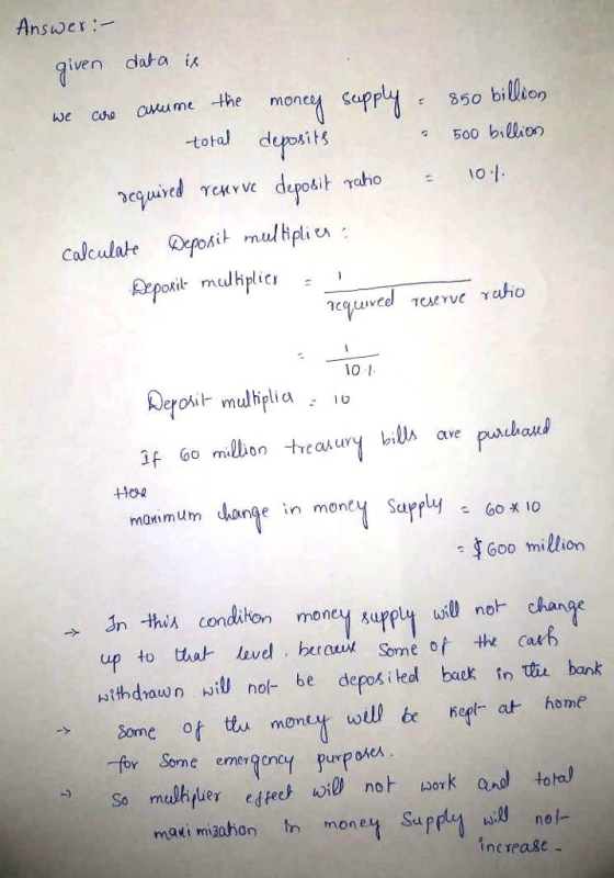 Answer iven data i we cue anu me the money suppli 冫50 billion tota dupokits 500 billion required γ (ve d calculate Deposit mulbpli v Repokil mulhplicr 10 1 oo miion is ave Но manimum darote in monet sarply。Gox。 maimuh $Goo million n ths conditon up to that lov beoux Some of the cab thdnawn wi no be depos iked baek in hs bank šome of tu monty wel be eptat home for Seme enmergency puxpoe Sa mukyter edtech w k and total nol maki mizahon th money Supply nc rease