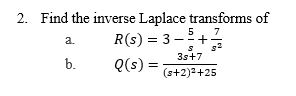 2 Find the inverse Laplace transforms of 5 7 R(s) 3-+ 3s+7 Qs)(s+2)2+25 a. b.