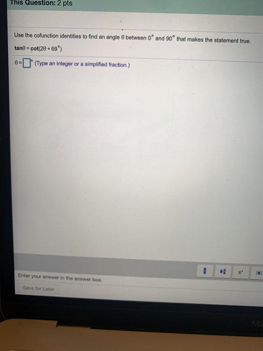 This Question: 2 pts Use the cofunction identities to find an angle tano = cot(20 + 69°) between 0° and 90° that makes the st