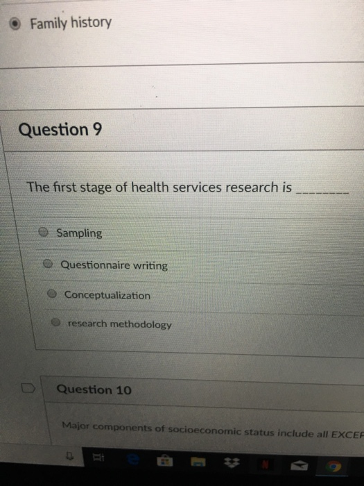 Family history Question 9 The first stage of health services research is O Sampling O Questionnaire writing O Conceptualization O research methodology Question 10o Major components of socioeconomic status include all EXCE 白圏姇